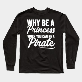 Why be a princess when you can be a pirate Long Sleeve T-Shirt